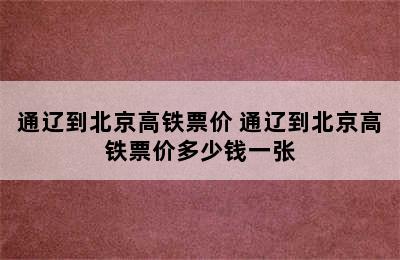 通辽到北京高铁票价 通辽到北京高铁票价多少钱一张